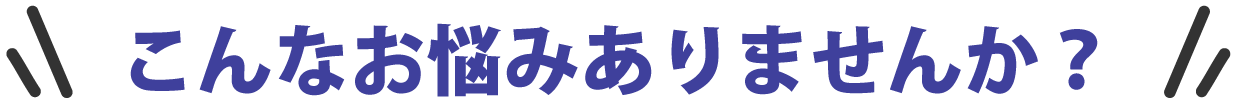 こんなお悩みありませんか？